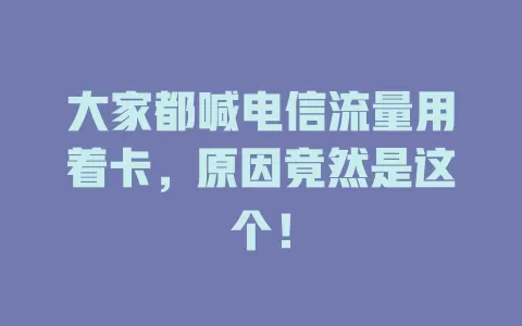 大家都喊电信流量用着卡，原因竟然是这个！