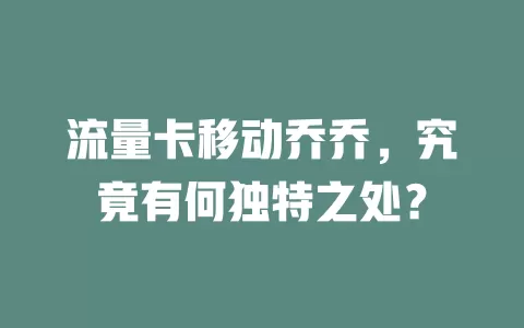 流量卡移动乔乔，究竟有何独特之处？