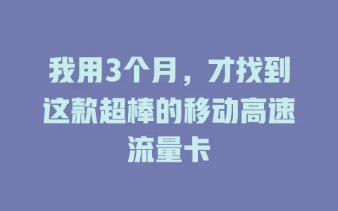 我用3个月，才找到这款超棒的移动高速流量卡