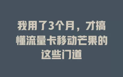 我用了3个月，才搞懂流量卡移动芒果的这些门道