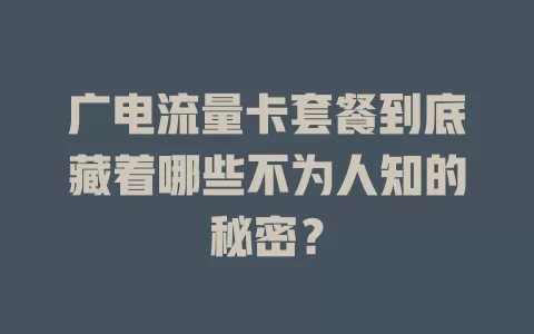 广电流量卡套餐到底藏着哪些不为人知的秘密？