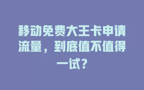 移动免费大王卡申请流量，到底值不值得一试？