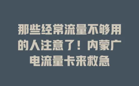 那些经常流量不够用的人注意了！内蒙广电流量卡来救急