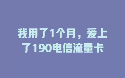 我用了1个月，爱上了190电信流量卡