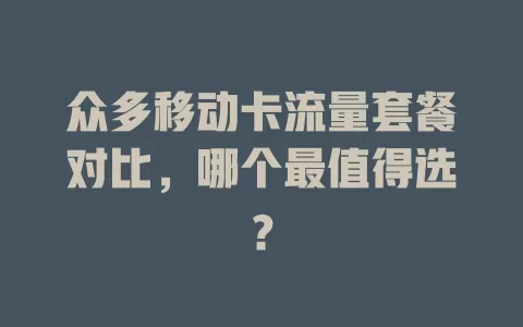 众多移动卡流量套餐对比，哪个最值得选？