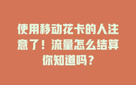 使用移动花卡的人注意了！流量怎么结算你知道吗？