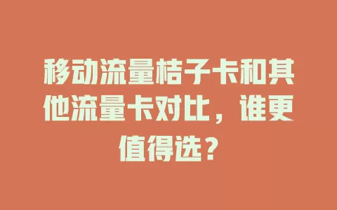 移动流量桔子卡和其他流量卡对比，谁更值得选？