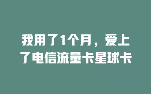 我用了1个月，爱上了电信流量卡星球卡