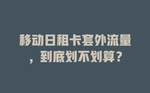移动日租卡套外流量，到底划不划算？