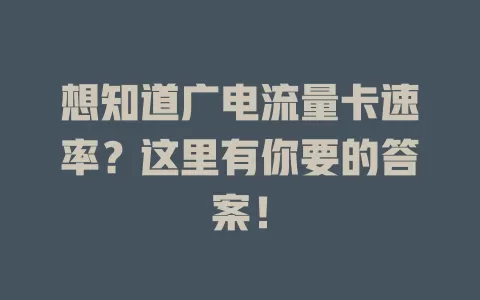 想知道广电流量卡速率？这里有你要的答案！