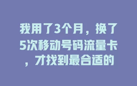 我用了3个月，换了5次移动号码流量卡，才找到最合适的