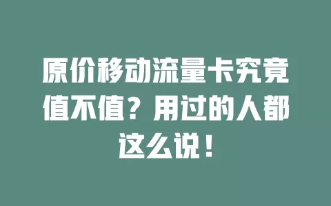 原价移动流量卡究竟值不值？用过的人都这么说！