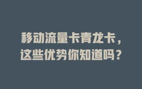 移动流量卡青龙卡，这些优势你知道吗？
