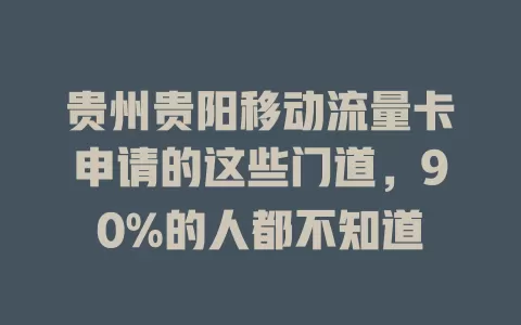 贵州贵阳移动流量卡申请的这些门道，90%的人都不知道
