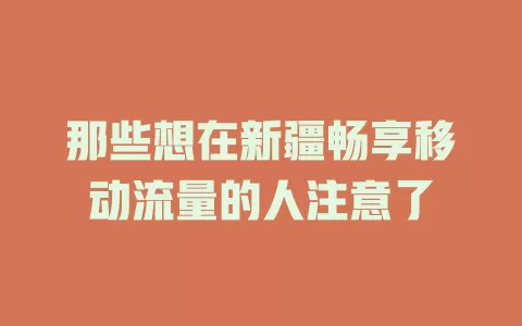 那些想在新疆畅享移动流量的人注意了