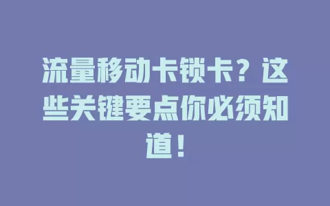 流量移动卡锁卡？这些关键要点你必须知道！