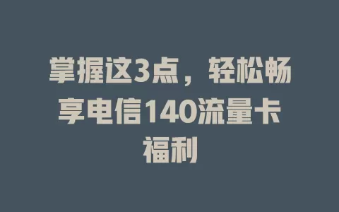 掌握这3点，轻松畅享电信140流量卡福利