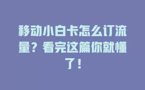 移动小白卡怎么订流量？看完这篇你就懂了！