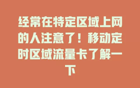 经常在特定区域上网的人注意了！移动定时区域流量卡了解一下