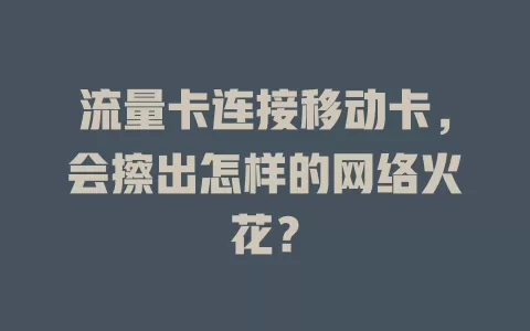 流量卡连接移动卡，会擦出怎样的网络火花？