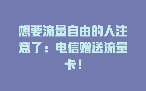 想要流量自由的人注意了：电信赠送流量卡！