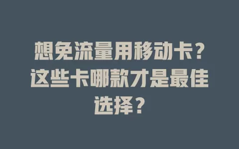 想免流量用移动卡？这些卡哪款才是最佳选择？