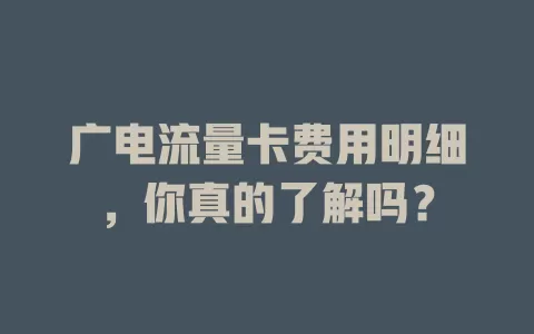 广电流量卡费用明细，你真的了解吗？