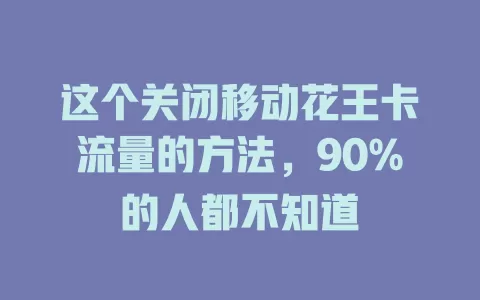这个关闭移动花王卡流量的方法，90%的人都不知道