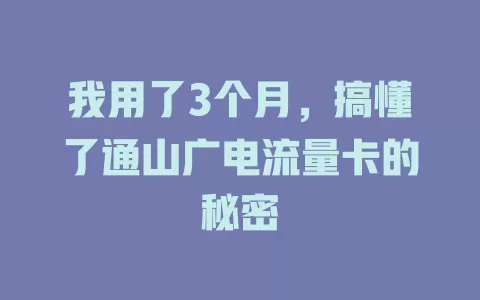 我用了3个月，搞懂了通山广电流量卡的秘密