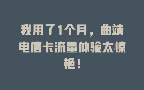 我用了1个月，曲靖电信卡流量体验太惊艳！