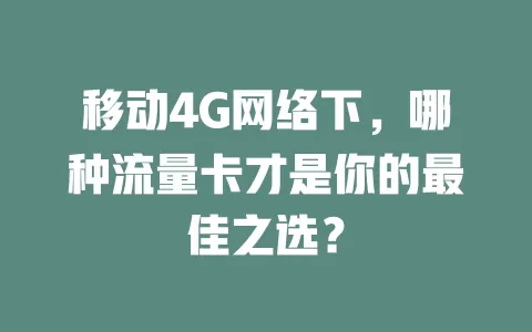 移动4G网络下，哪种流量卡才是你的最佳之选？
