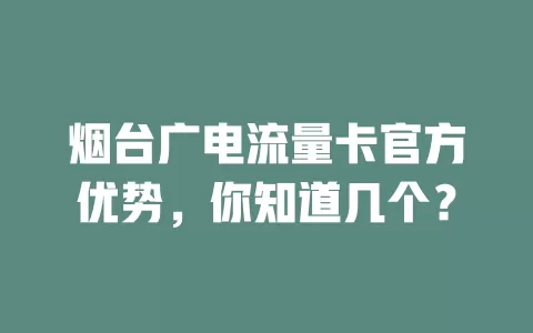 烟台广电流量卡官方优势，你知道几个？