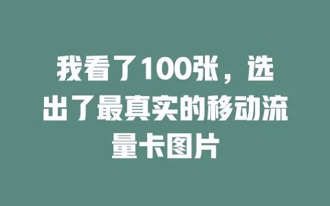 我看了100张，选出了最真实的移动流量卡图片