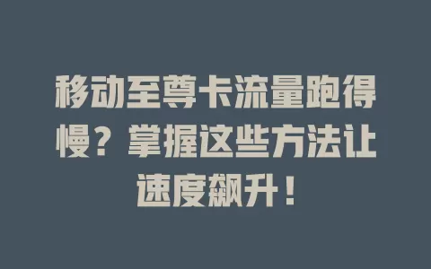 移动至尊卡流量跑得慢？掌握这些方法让速度飙升！
