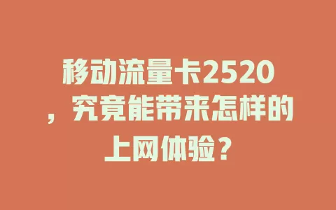 移动流量卡2520，究竟能带来怎样的上网体验？
