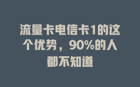流量卡电信卡1的这个优势，90%的人都不知道