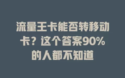 流量王卡能否转移动卡？这个答案90%的人都不知道