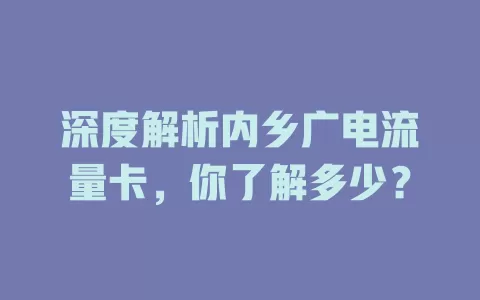 深度解析内乡广电流量卡，你了解多少？
