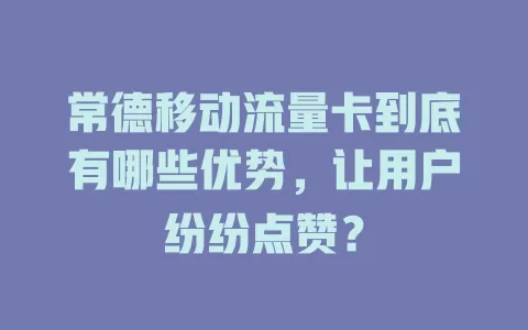 常德移动流量卡到底有哪些优势，让用户纷纷点赞？