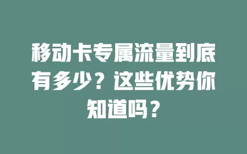 移动卡专属流量到底有多少？这些优势你知道吗？