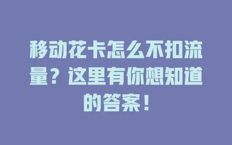 移动花卡怎么不扣流量？这里有你想知道的答案！