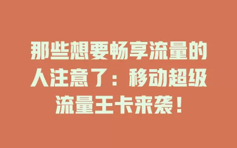 那些想要畅享流量的人注意了：移动超级流量王卡来袭！