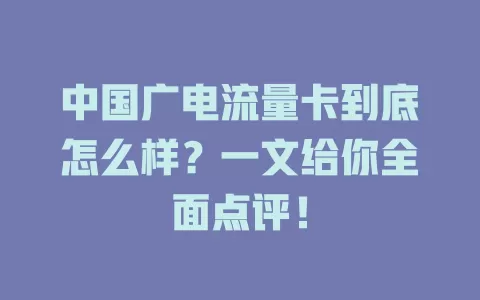 中国广电流量卡到底怎么样？一文给你全面点评！