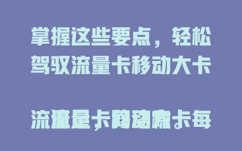 掌握这些要点，轻松驾驭流量卡移动大卡

流量卡移动大卡流量足，网络稳。每月几十GB到上百GB，城乡覆盖好。套餐多样，按需选。选时留意套餐规则与收费，发挥优势成上网得力助手