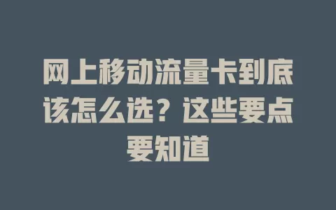 网上移动流量卡到底该怎么选？这些要点要知道