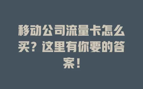 移动公司流量卡怎么买？这里有你要的答案！