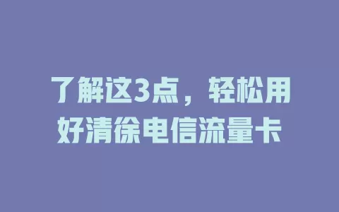 了解这3点，轻松用好清徐电信流量卡