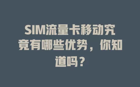 SIM流量卡移动究竟有哪些优势，你知道吗？