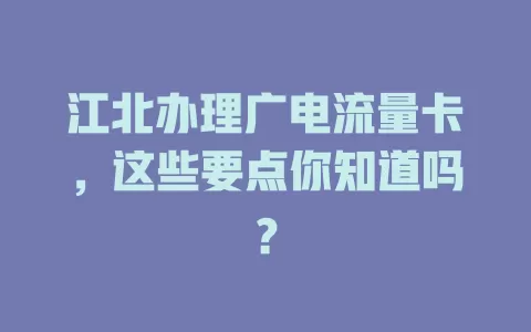 江北办理广电流量卡，这些要点你知道吗？