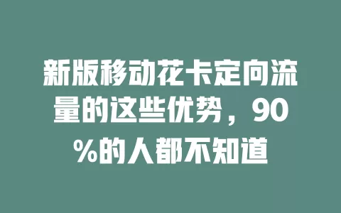 新版移动花卡定向流量的这些优势，90%的人都不知道